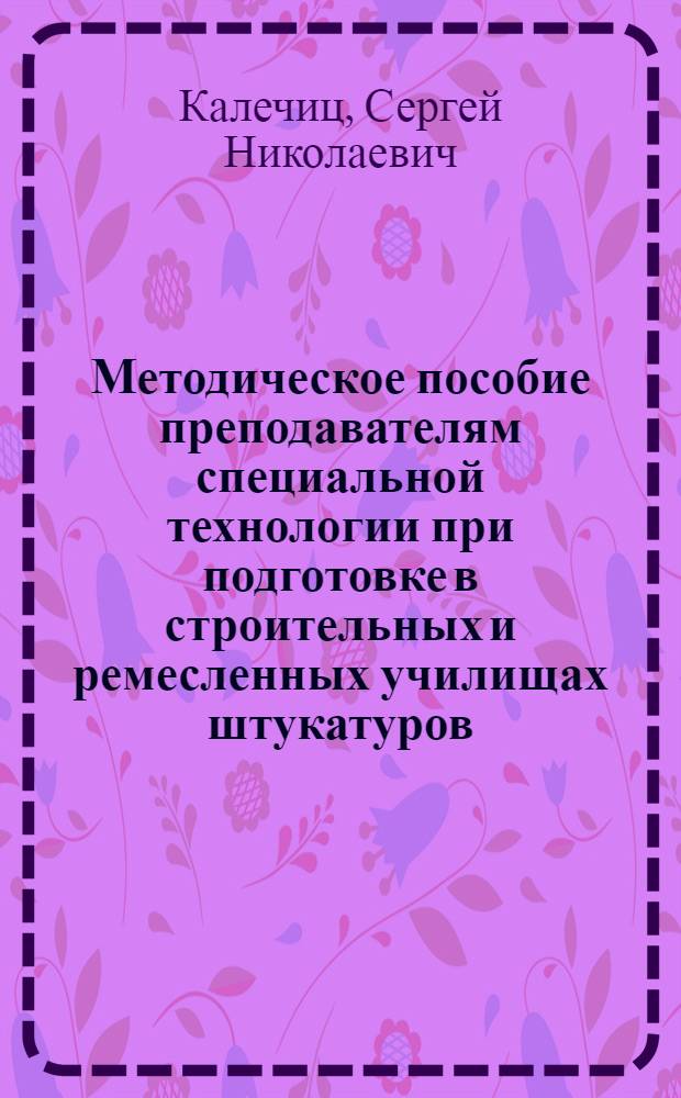 Методическое пособие преподавателям специальной технологии при подготовке в строительных и ремесленных училищах штукатуров