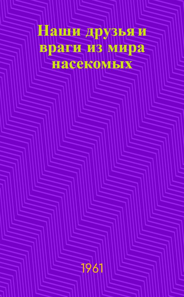 Наши друзья и враги из мира насекомых : Для детей сред. школьного возраста