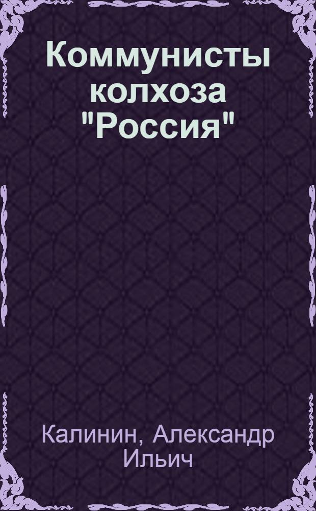 Коммунисты колхоза "Россия" : (Из опыта работы колхоз. парторганизации)