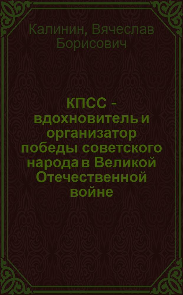 КПСС - вдохновитель и организатор победы советского народа в Великой Отечественной войне