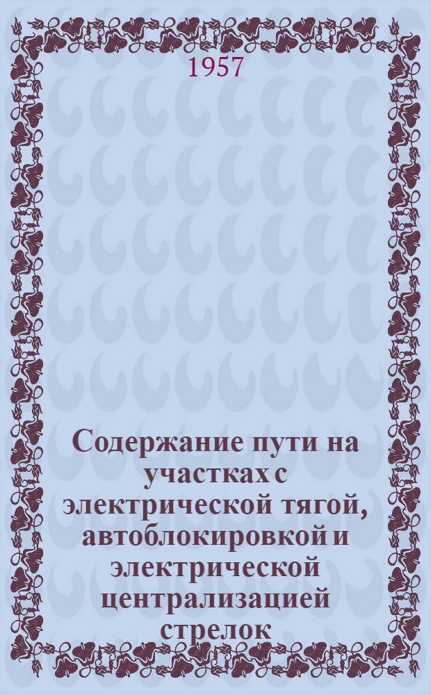 Содержание пути на участках с электрической тягой, автоблокировкой и электрической централизацией стрелок : (Опыт путейцев Свердл. дороги)
