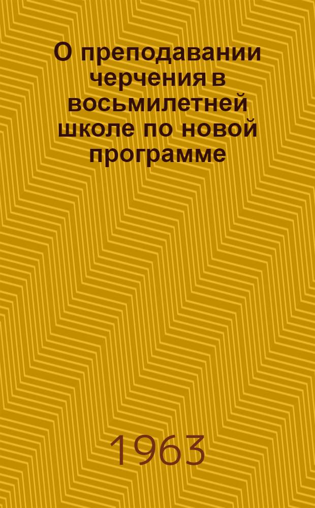 О преподавании черчения в восьмилетней школе по новой программе : Пособие для учителей