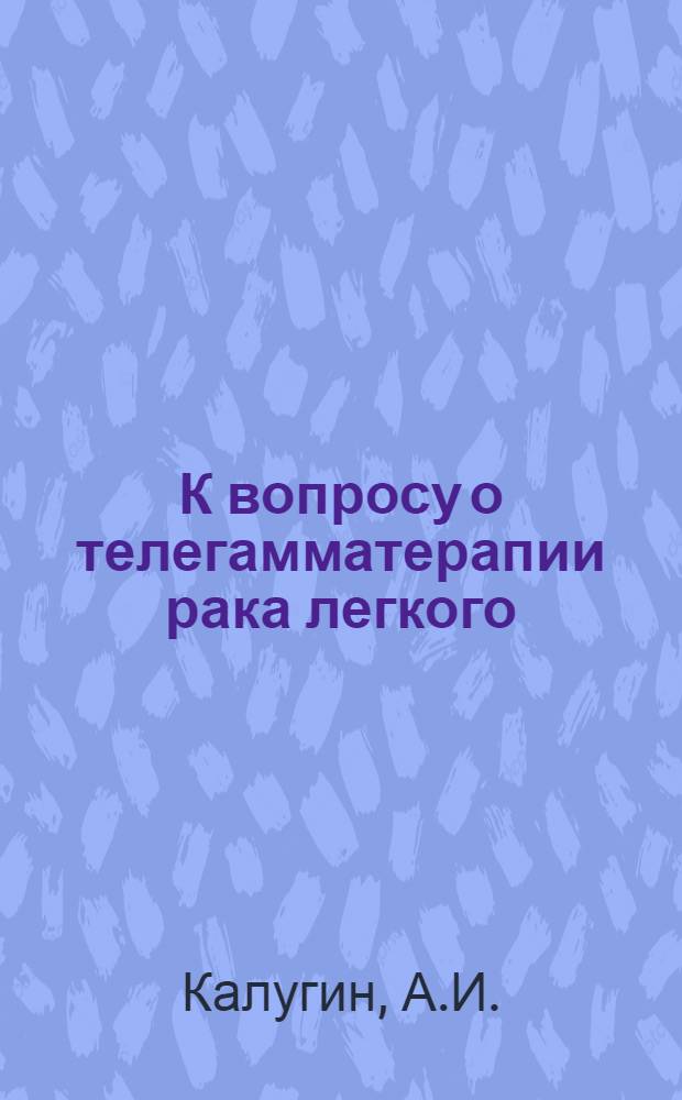 К вопросу о телегамматерапии рака легкого : (Эксперим. и клинич. исследования) : Автореферат дис. на соискание учен. степени канд. мед. наук