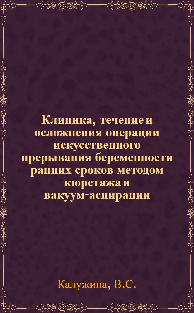 Клиника, течение и осложнения операции искусственного прерывания беременности ранних сроков методом кюретажа и вакуум-аспирации : Автореферат дис. на соискание учен. степени канд. мед. наук : (750)