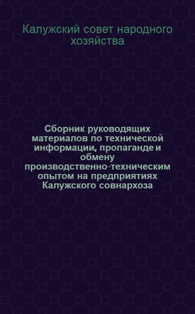 Сборник руководящих материалов по технической информации, пропаганде и обмену производственно-техническим опытом на предприятиях Калужского совнархоза