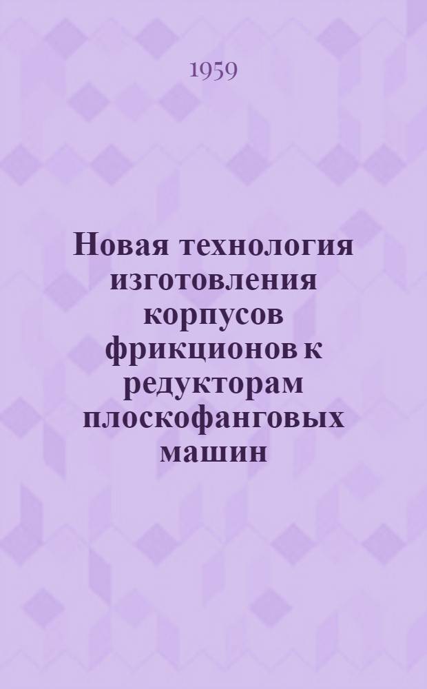 Новая технология изготовления корпусов фрикционов к редукторам плоскофанговых машин : (Из опыта работы артели "Киевтрикотаж" Киевского горпромсовета)