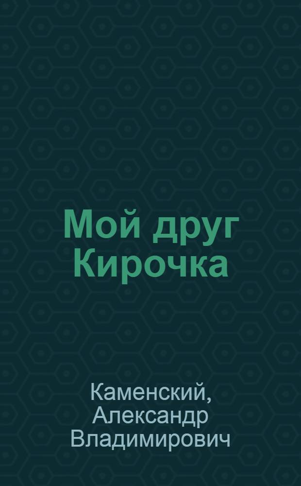 Мой друг Кирочка : Рассказы : Для сред. школьного возраста