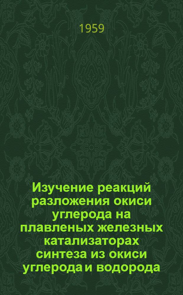 Изучение реакций разложения окиси углерода на плавленых железных катализаторах синтеза из окиси углерода и водорода : Автореферат дис., представл. на соискание учен. степени кандидата хим. наук