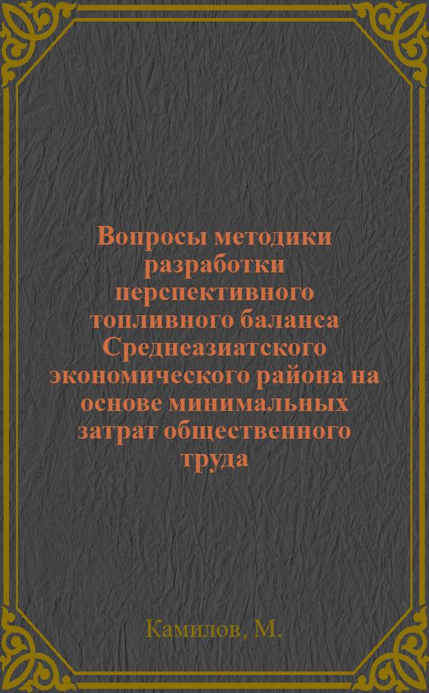 Вопросы методики разработки перспективного топливного баланса Среднеазиатского экономического района на основе минимальных затрат общественного труда : Науч. доклад