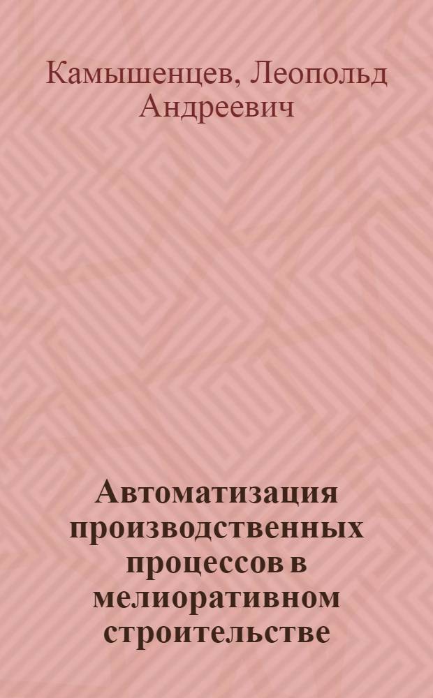 Автоматизация производственных процессов в мелиоративном строительстве : (Автоматизация управления рабочими органами мелиоративных машин)