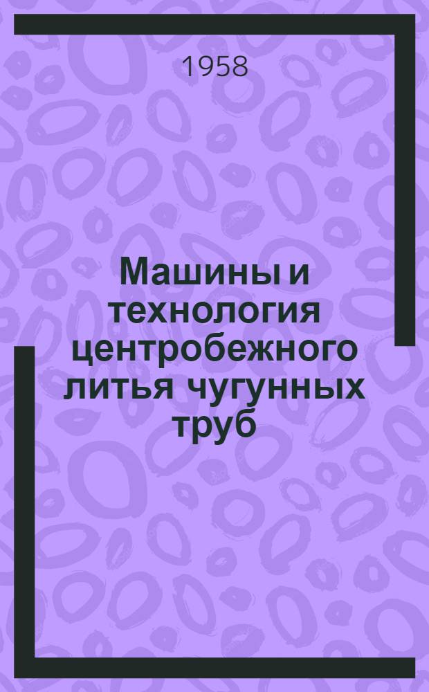 Машины и технология центробежного литья чугунных труб : Учеб. пособие для учеб. заведений системы труд. резервов