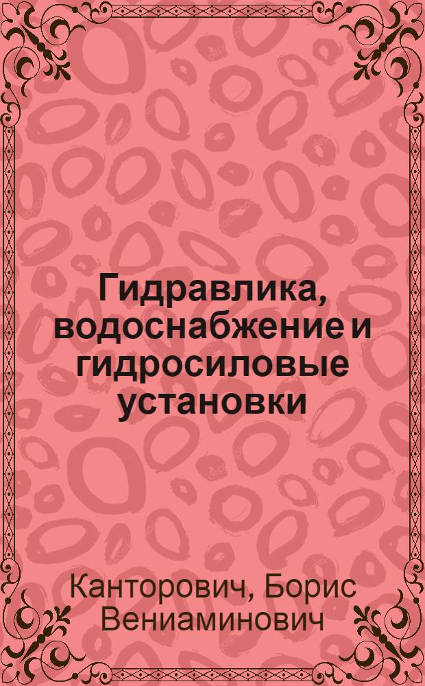 Гидравлика, водоснабжение и гидросиловые установки : Для фак. механизации и электрификации сел. хозяйства