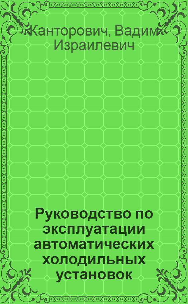 Руководство по эксплуатации автоматических холодильных установок : (Определение неисправностей в работе и методы их устранения)