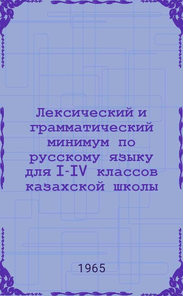 Лексический и грамматический минимум по русскому языку для I-IV классов казахской школы : Пособие для учителей