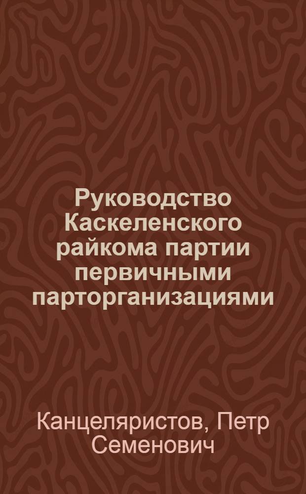 Руководство Каскеленского райкома партии первичными парторганизациями