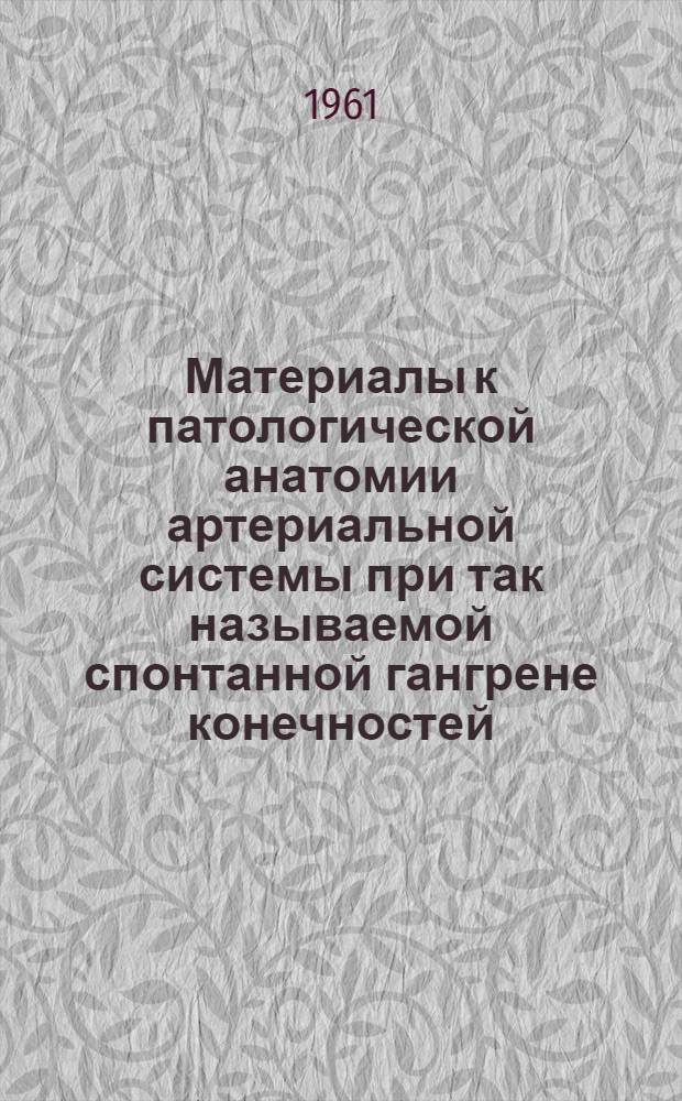 Материалы к патологической анатомии артериальной системы при так называемой спонтанной гангрене конечностей : Автореферат дис. на соискание учен. степени кандидата мед. наук