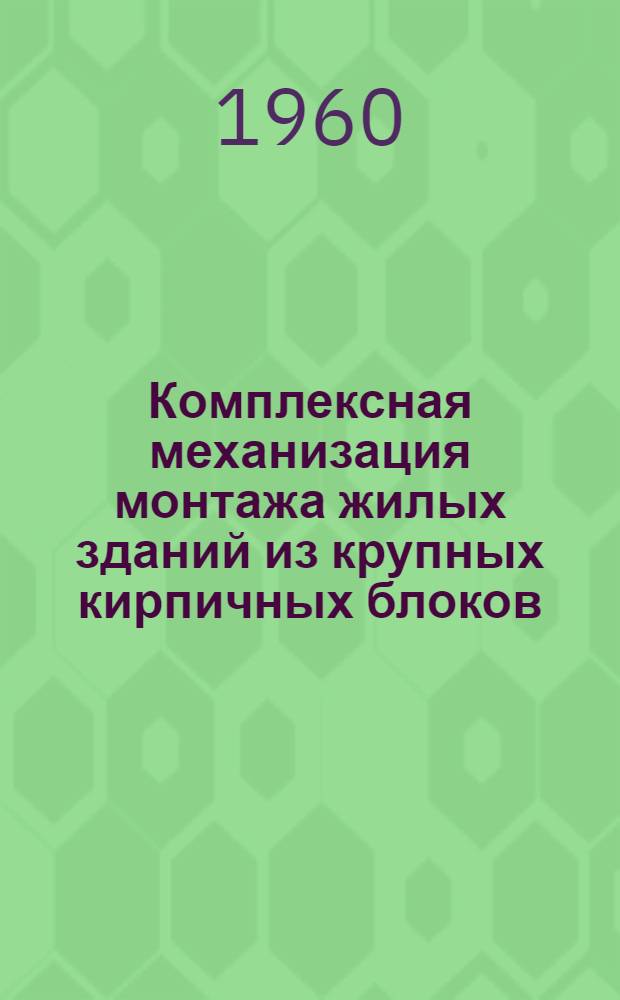 Комплексная механизация монтажа жилых зданий из крупных кирпичных блоков : (Опыт Главкиевстроя)