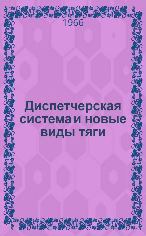 Диспетчерская система и новые виды тяги : Рекомендации по организации диспетчерского руководства движением поездов по опыту Юго-Зап. магистрали