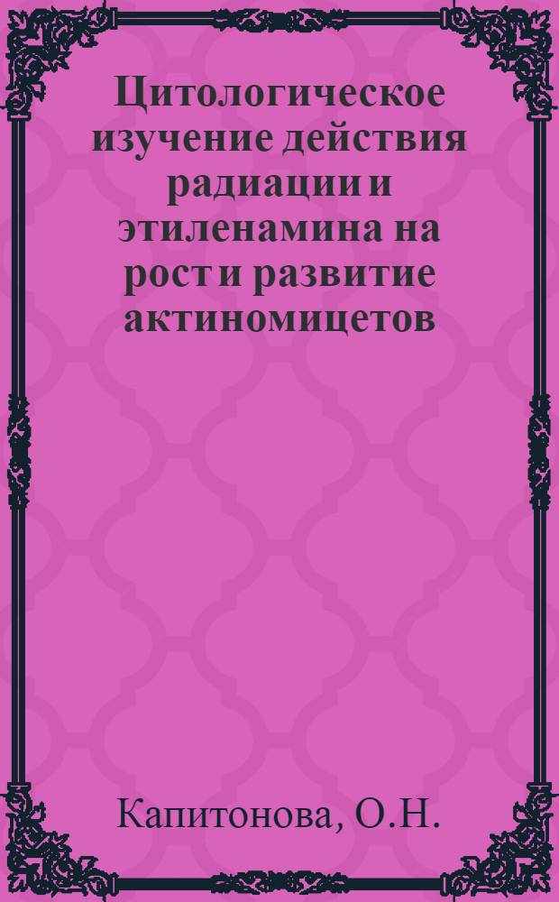 Цитологическое изучение действия радиации и этиленамина на рост и развитие актиномицетов : Автореферат дис. на соискание учен. степени кандидата биол. наук