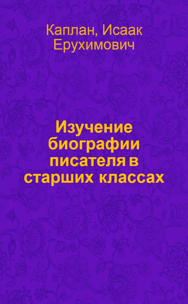 Изучение биографии писателя в старших классах : Пособие для учителя