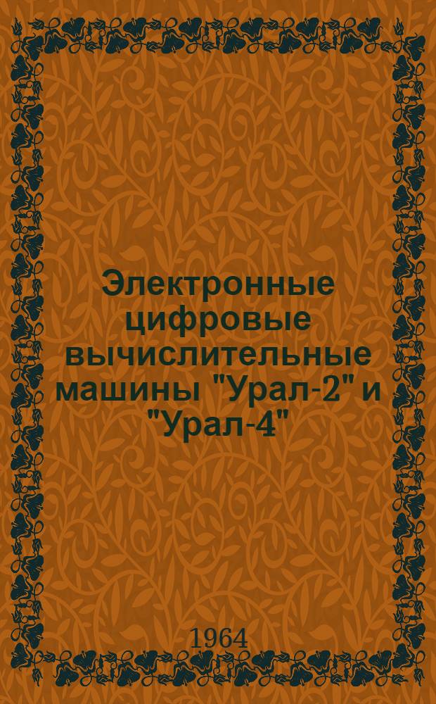 Электронные цифровые вычислительные машины "Урал-2" и "Урал-4" : Учеб. пособие для слушателей курсов повышения квалификации инженеров в области программирования для электронных вычислит. машин