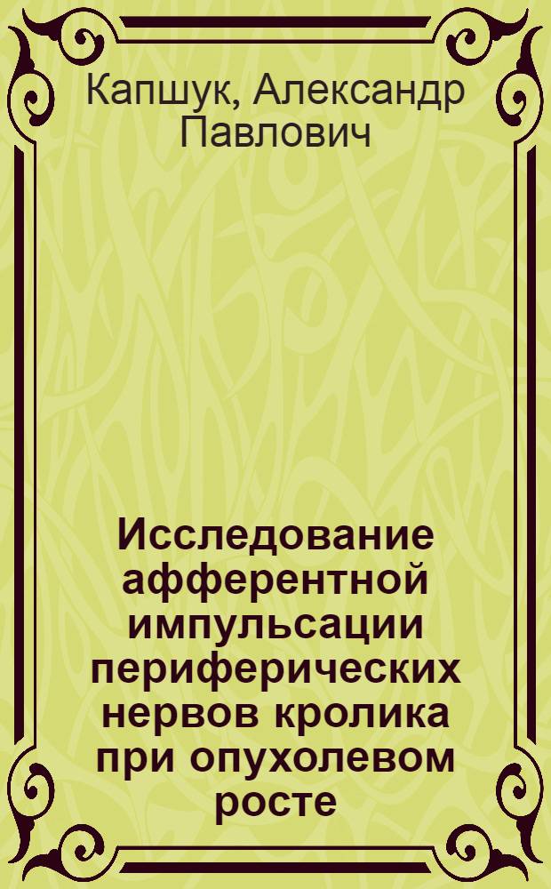 Исследование афферентной импульсации периферических нервов кролика при опухолевом росте : Автореферат дис. на соискание учен. степени канд. биол. наук : (763)