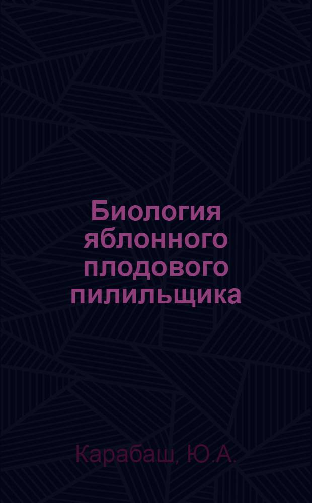 Биология яблонного плодового пилильщика (Hoplocampa testudinea Klyg) в Полесье и Лесостепи УССР и меры борьбы с ним : Автореферат дис. на соискание учен. степени канд. биол. наук
