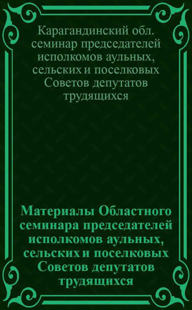 Материалы Областного семинара председателей исполкомов аульных, сельских и поселковых Советов депутатов трудящихся