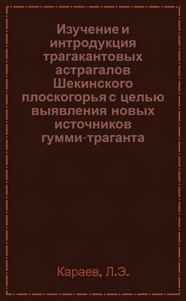 Изучение и интродукция трагакантовых астрагалов Шекинского плоскогорья с целью выявления новых источников гумми-траганта : Автореферат дис. на соискание учен. степени кандидата биол. наук