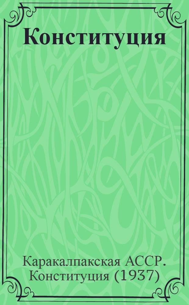 Конституция (Основной закон) Кара-Калпакской Автономной Советской Социалистической Республики : С изм. и доп., принятыми на четвертой и пятой сессиях Верховного Совета Кара-Калпак. АССР пятого созыва