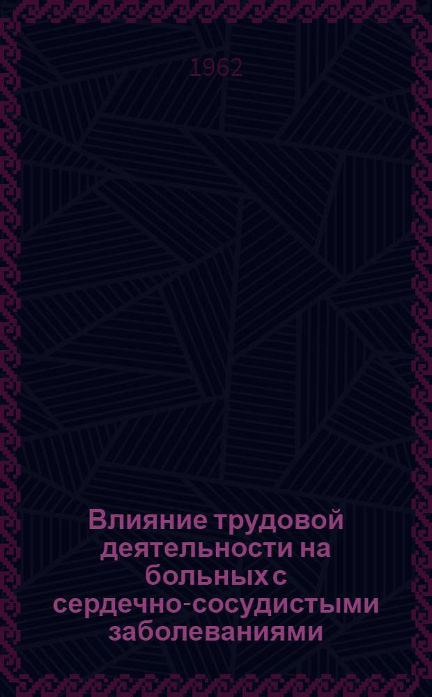 Влияние трудовой деятельности на больных с сердечно-сосудистыми заболеваниями : (В производ. условиях машиностроит. завода)