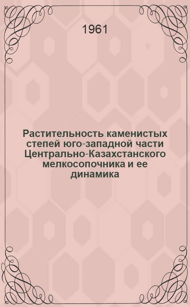 Растительность каменистых степей юго-западной части Центрально-Казахстанского мелкосопочника и ее динамика : Автореферат дис. на соискание учен. степени кандидата биол. наук
