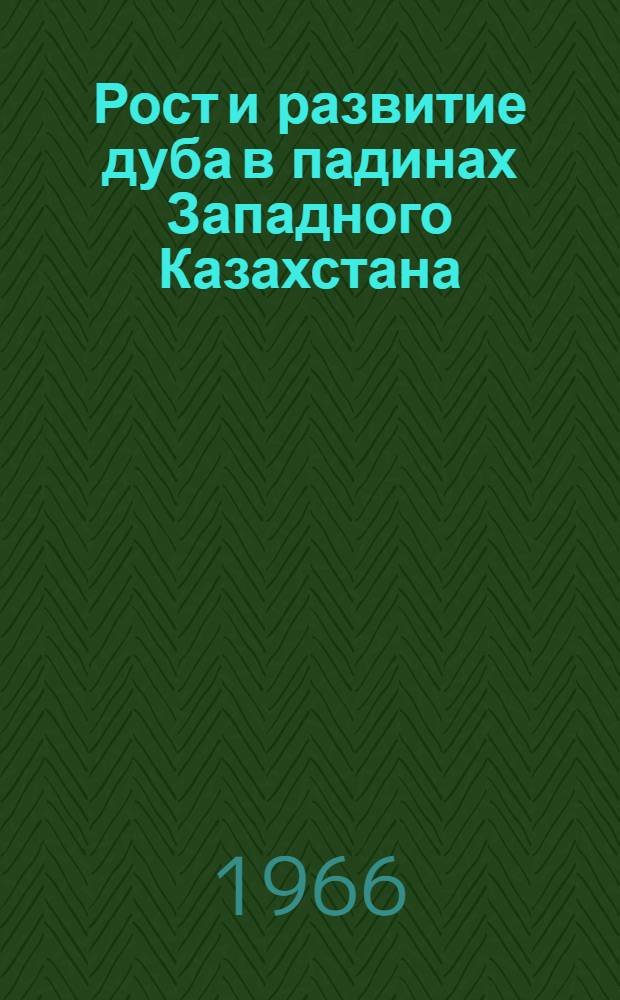Рост и развитие дуба в падинах Западного Казахстана : (Биол. и экол. свойства дубов ранней и поздней рас)