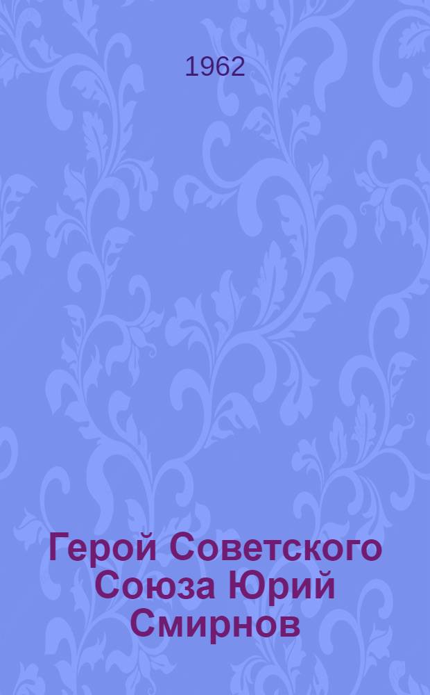 Герой Советского Союза Юрий Смирнов