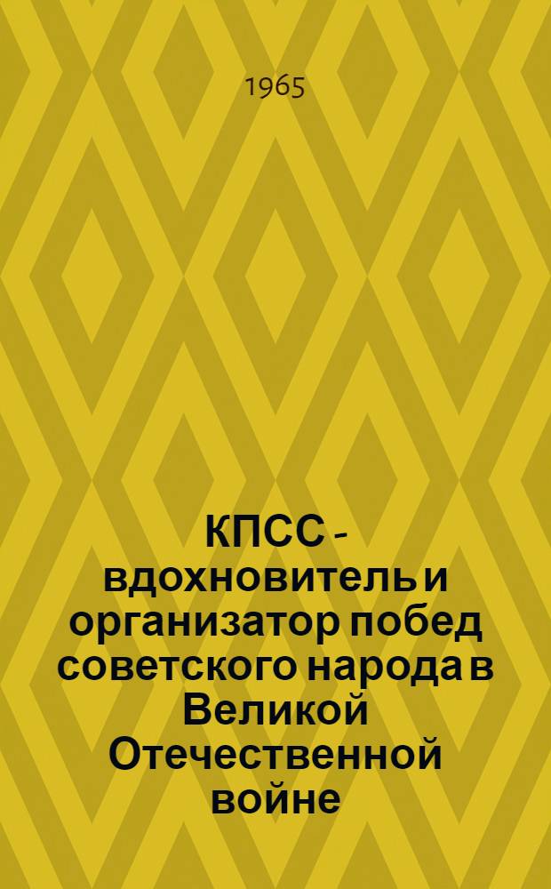 КПСС - вдохновитель и организатор побед советского народа в Великой Отечественной войне