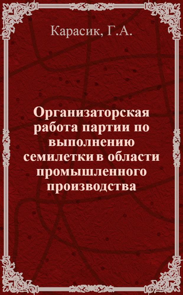 Организаторская работа партии по выполнению семилетки в области промышленного производства (1959-1965 гг.) : Обзорная лекция для студентов-заочников Фармацевт. фак. по V разделу курса истории КПСС "Партия - организатор развернутого строительства коммунизма"