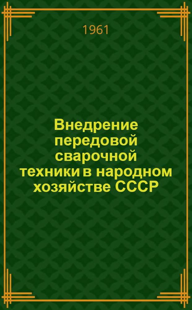 Внедрение передовой сварочной техники в народном хозяйстве СССР : (Обзор темат. выставки)