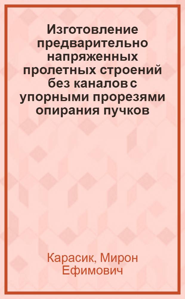 Изготовление предварительно напряженных пролетных строений без каналов с упорными прорезями опирания пучков : (Из опыта строительства моста метро через Москву-реку)