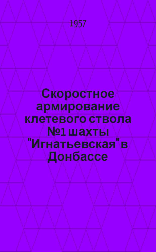 Скоростное армирование клетевого ствола № 1 шахты "Игнатьевская" в Донбассе : (Из опыта работы стройупр. № 1 треста "сталиншахтопроходка")