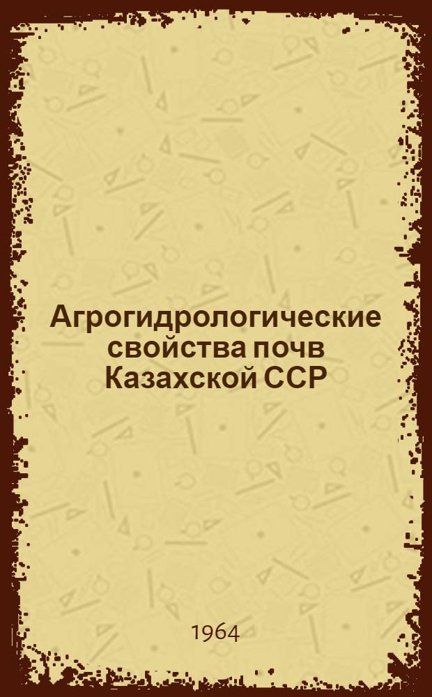 Агрогидрологические свойства почв Казахской ССР : (Справочник)