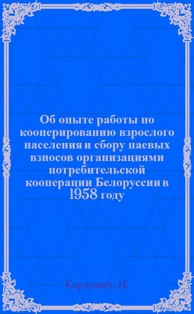 Об опыте работы по кооперированию взрослого населения и сбору паевых взносов организациями потребительской кооперации Белоруссии в 1958 году