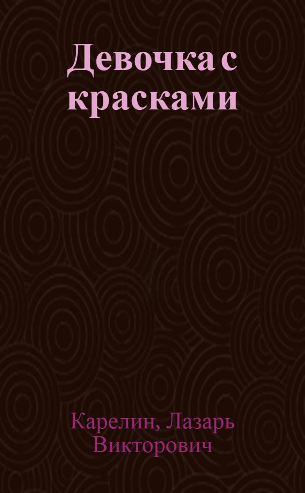 Девочка с красками : Повесть : Для сред. и ст. возраста