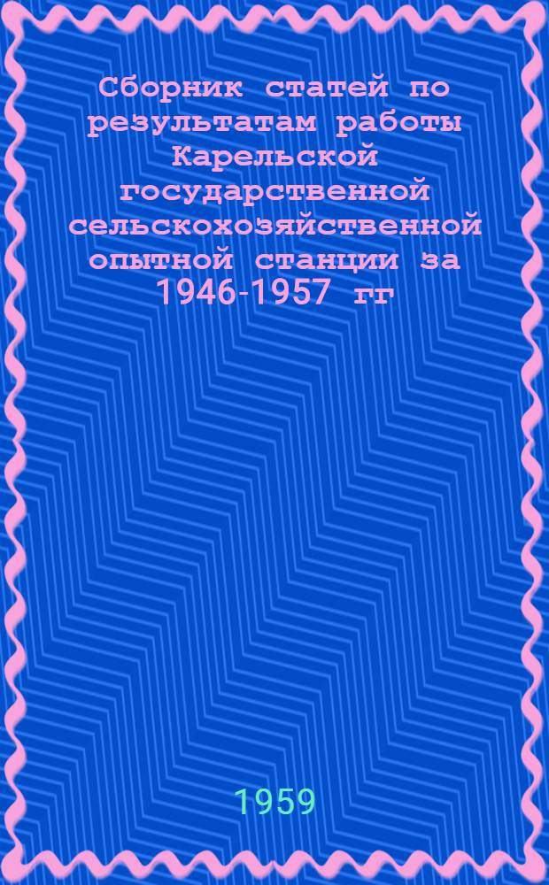 Сборник статей по результатам работы Карельской государственной сельскохозяйственной опытной станции за 1946-1957 гг.