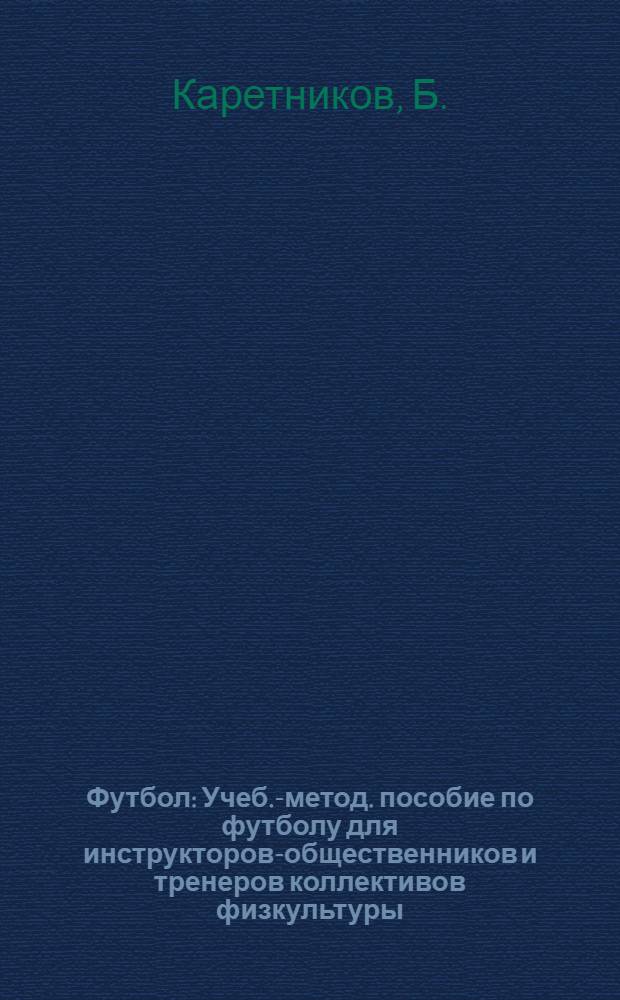 Футбол : Учеб.-метод. пособие по футболу для инструкторов-общественников и тренеров коллективов физкультуры
