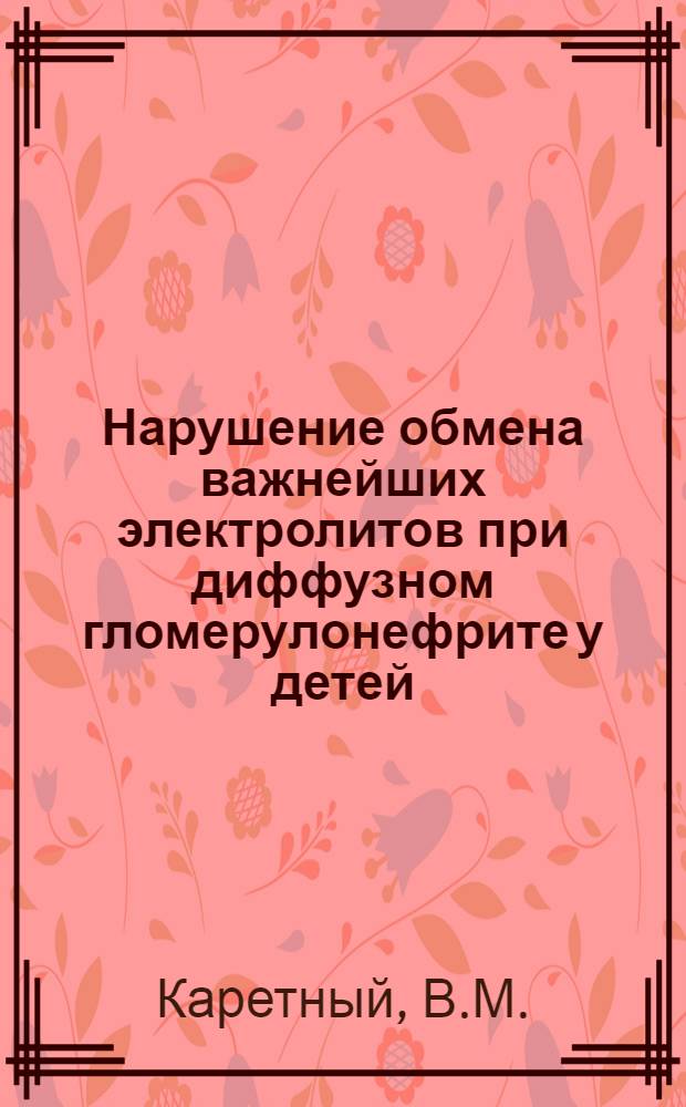 Нарушение обмена важнейших электролитов при диффузном гломерулонефрите у детей : Автореферат дис. на соискание учен. степени кандидата мед. наук