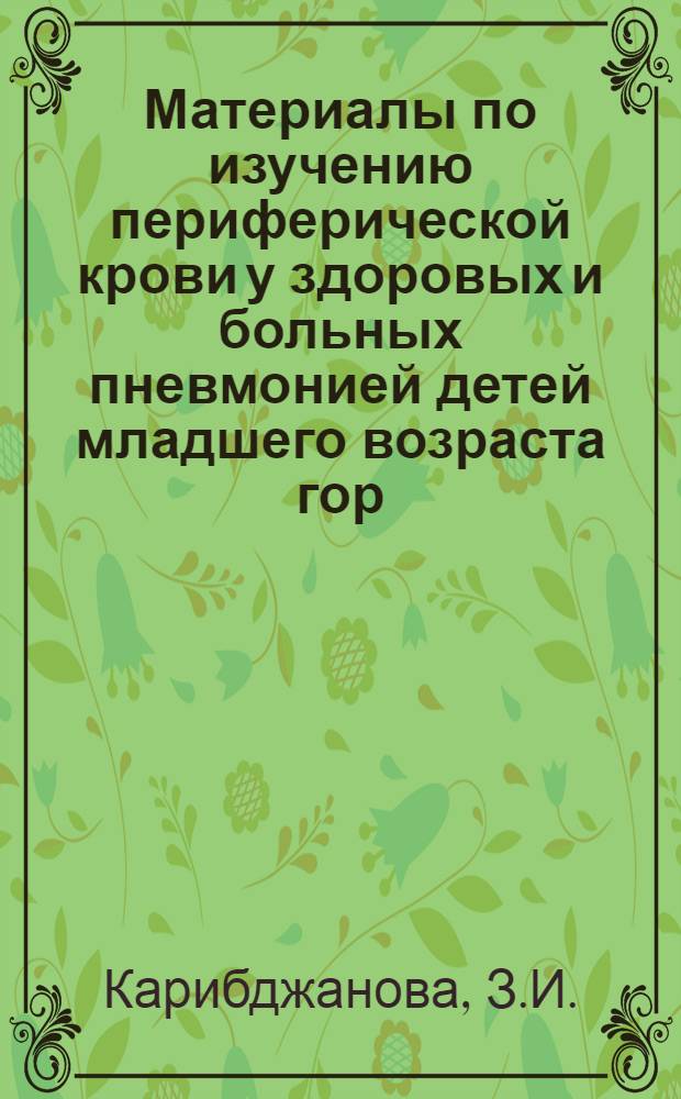 Материалы по изучению периферической крови у здоровых и больных пневмонией детей младшего возраста гор. Алма-Аты : Автореферат дис. на соискание учен. степени канд. мед. наук : (758)