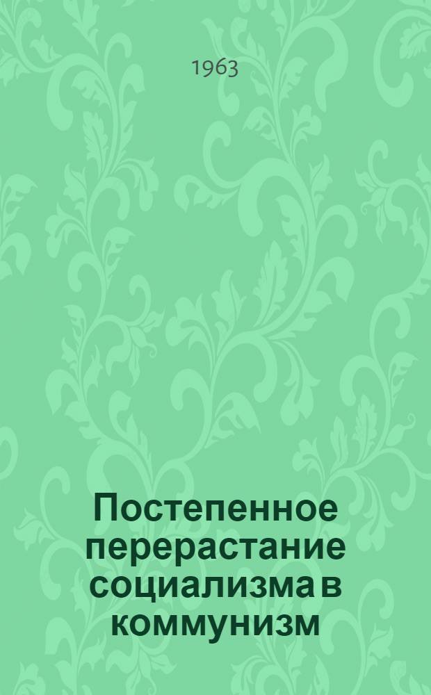 Постепенное перерастание социализма в коммунизм : (Учеб. пособие)
