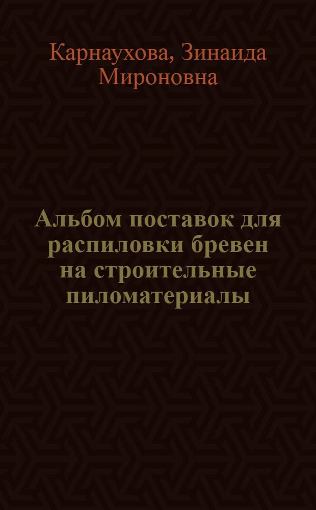 Альбом поставок для распиловки бревен на строительные пиломатериалы