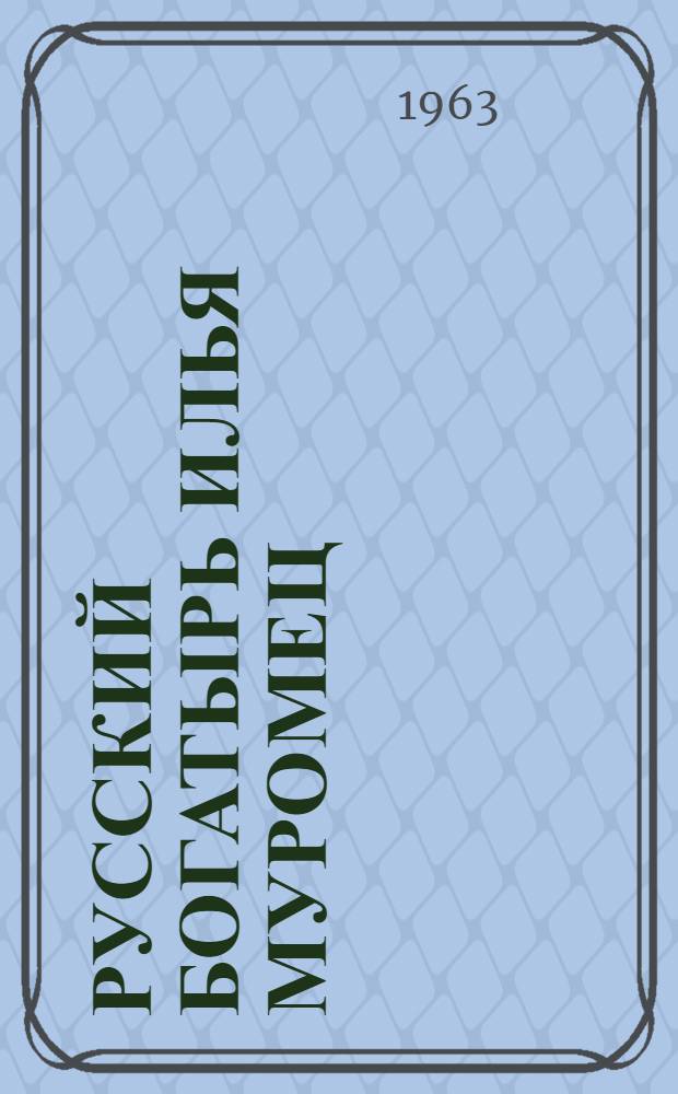 Русский богатырь Илья Муромец : Былины в пересказе для детей мл. школьного возраста И. Карнауховой