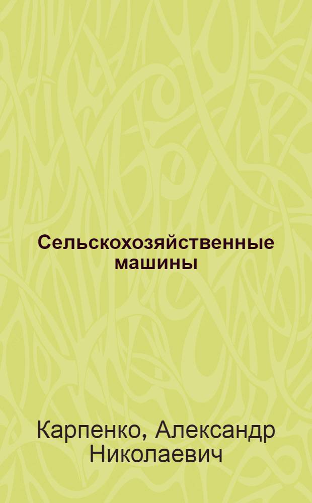 Сельскохозяйственные машины : Для агр. специальностей с.-х. вузов